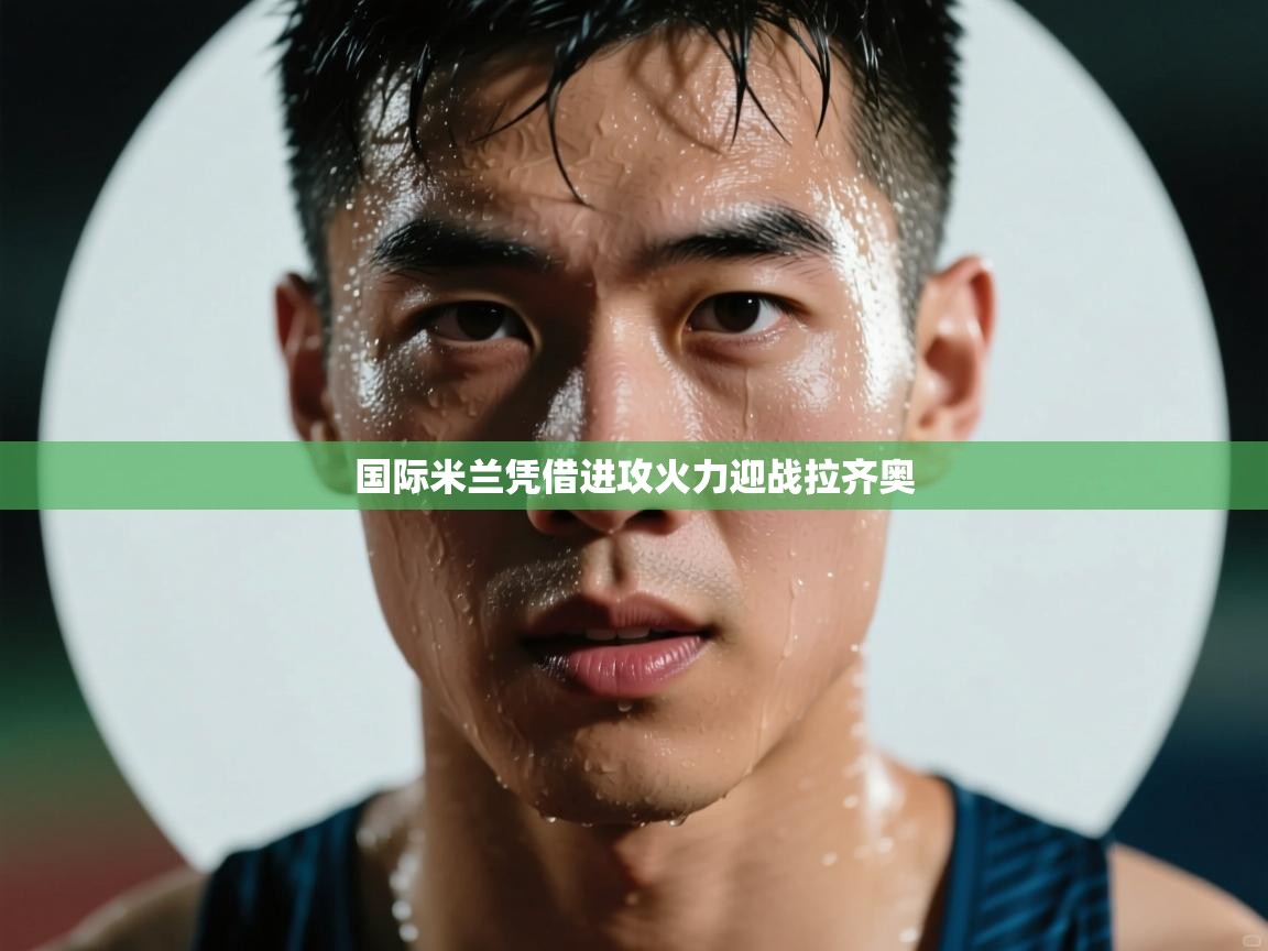 国际米兰凭借进攻火力迎战拉齐奥  第1张