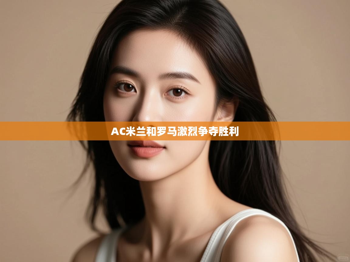 AC米兰和罗马激烈争夺胜利 第1张