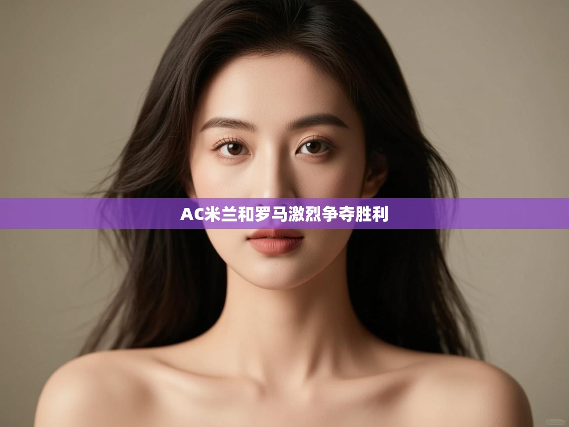 AC米兰和罗马激烈争夺胜利 第2张