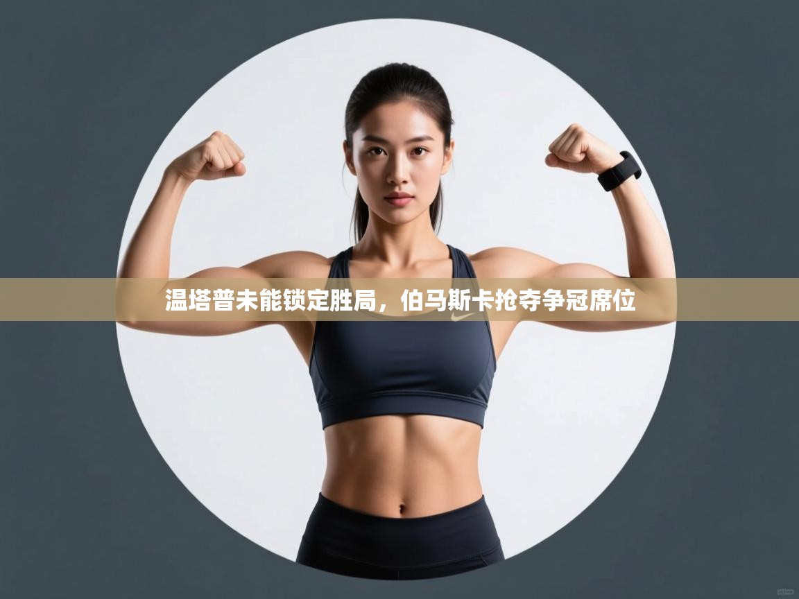 温塔普未能锁定胜局，伯马斯卡抢夺争冠席位  第2张