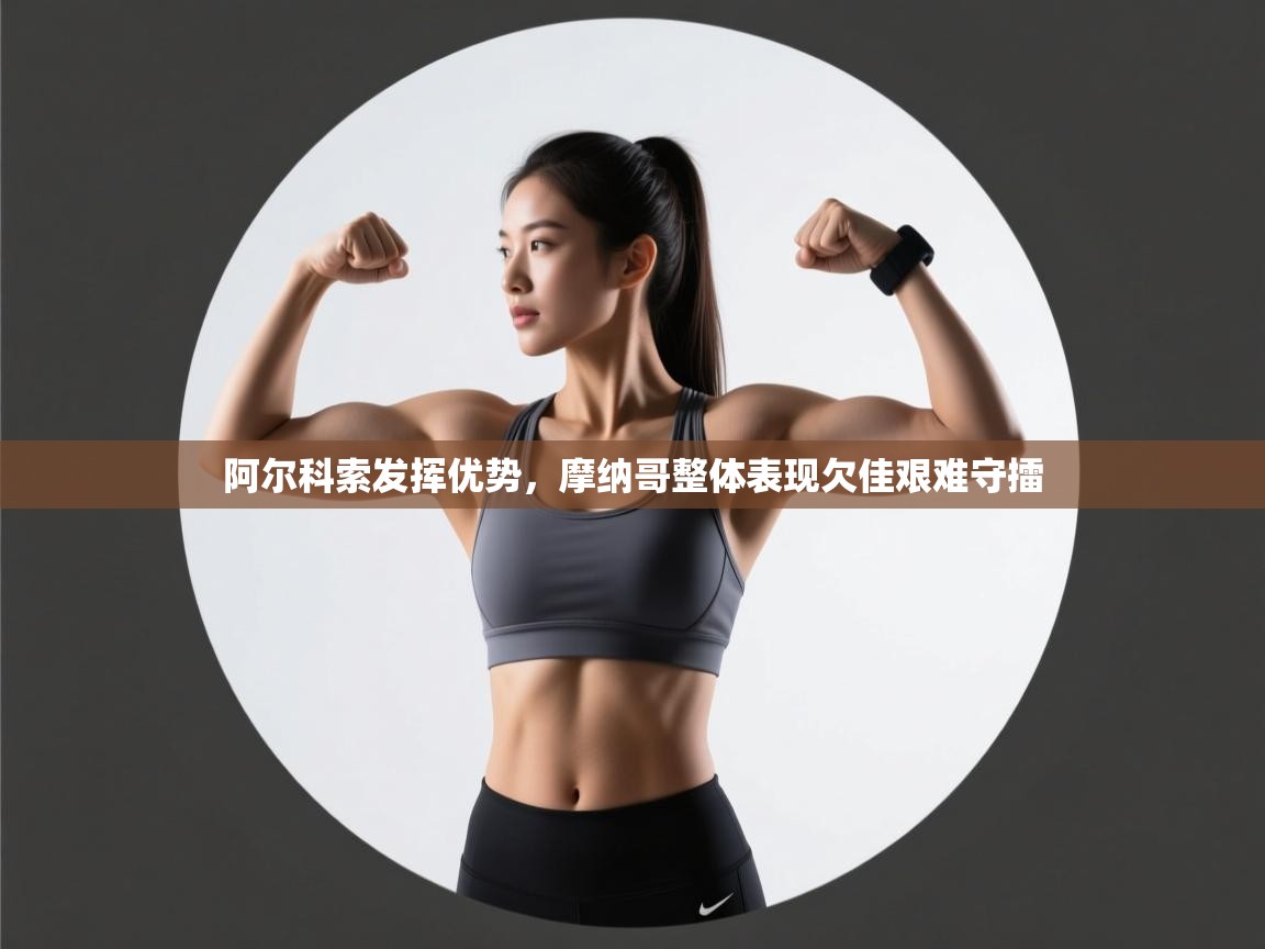 阿尔科索发挥优势，摩纳哥整体表现欠佳艰难守擂  第1张