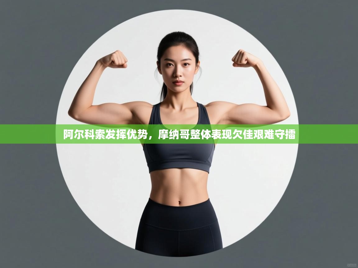 阿尔科索发挥优势，摩纳哥整体表现欠佳艰难守擂  第2张