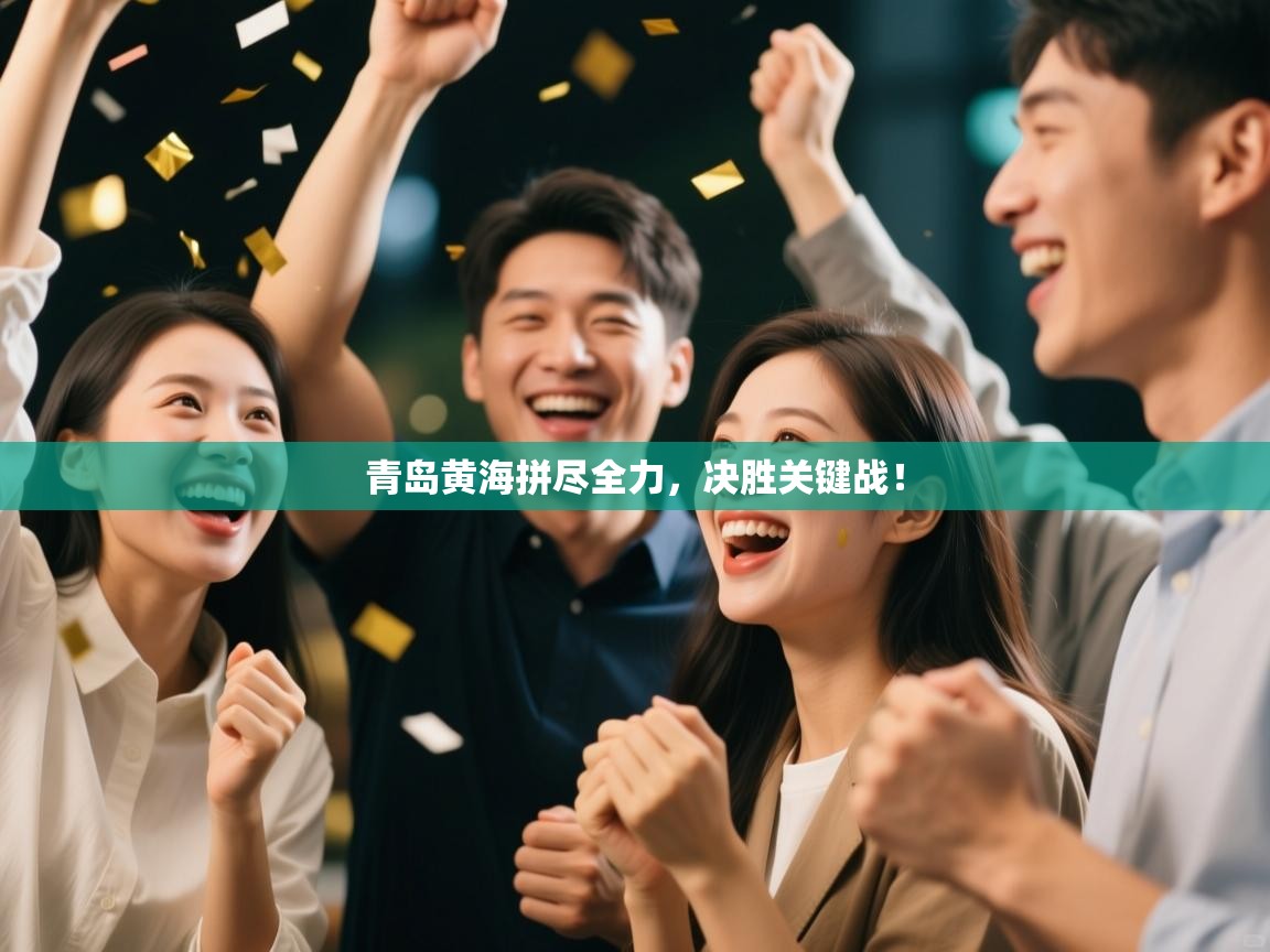 青岛黄海拼尽全力，决胜关键战！  第1张