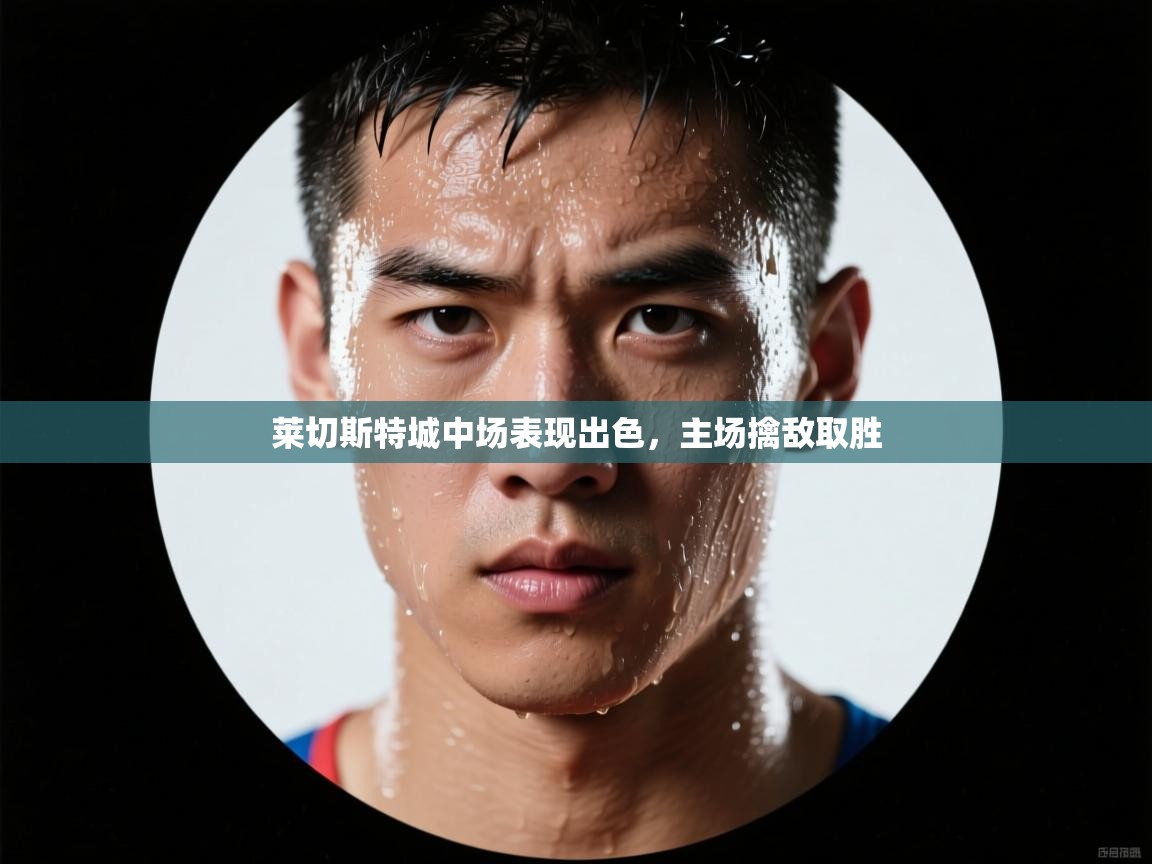 莱切斯特城中场表现出色，主场擒敌取胜  第2张