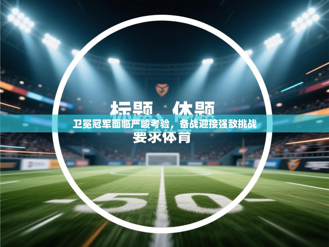 卫冕冠军面临严峻考验，备战迎接强敌挑战  第1张