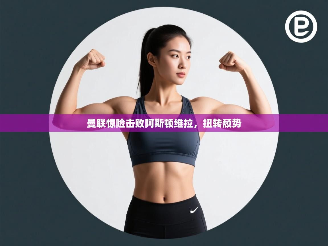 曼联惊险击败阿斯顿维拉，扭转颓势  第2张