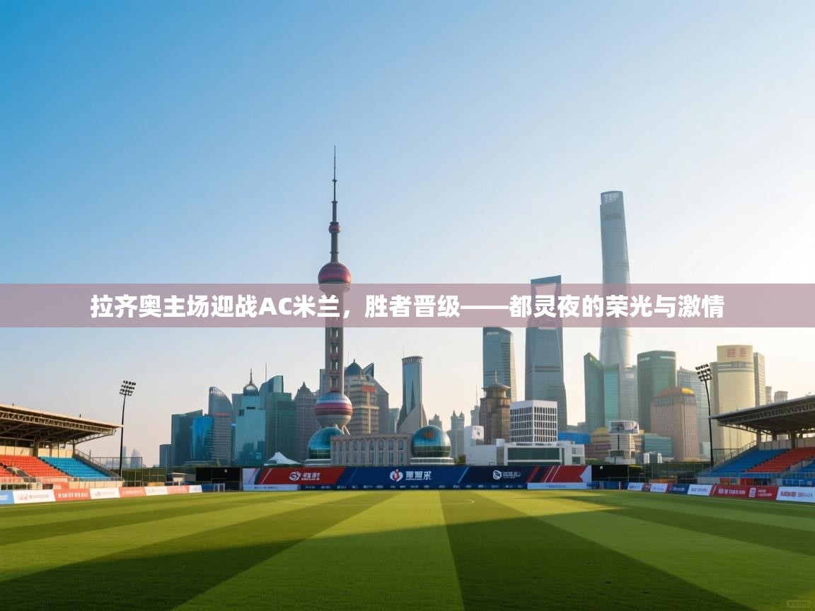 拉齐奥主场迎战AC米兰，胜者晋级——都灵夜的荣光与激情  第1张