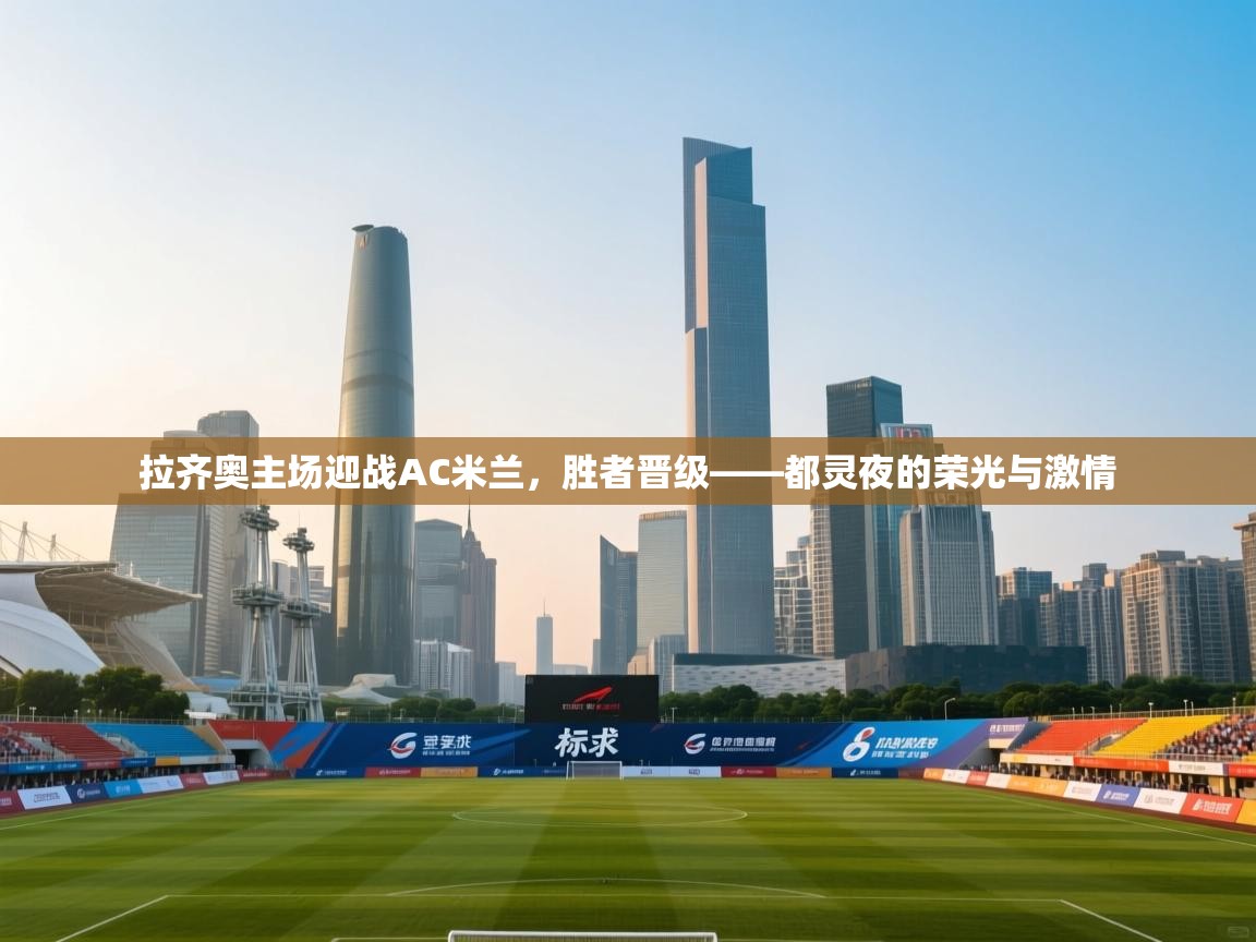 拉齐奥主场迎战AC米兰，胜者晋级——都灵夜的荣光与激情  第2张