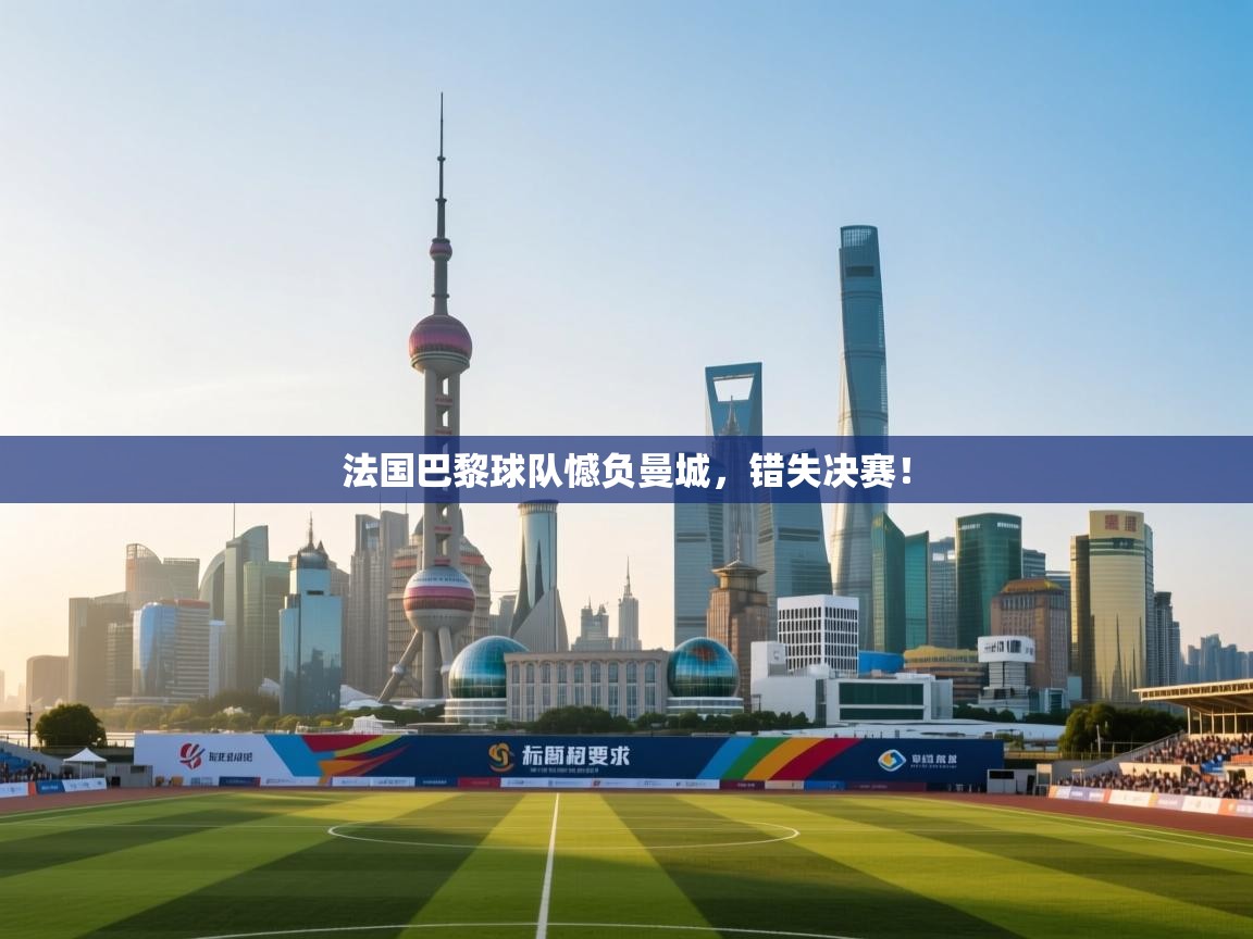 法国巴黎球队憾负曼城，错失决赛！  第1张