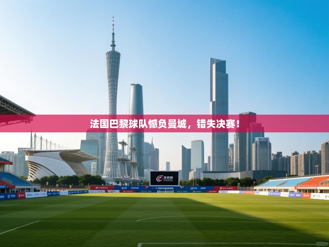 法国巴黎球队憾负曼城，错失决赛！  第2张
