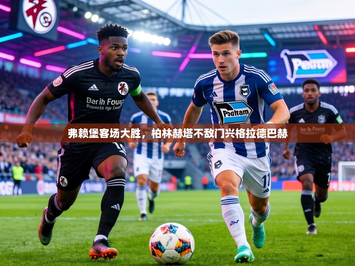 弗赖堡客场大胜,柏林赫塔不敌门兴格拉德巴赫 第1张