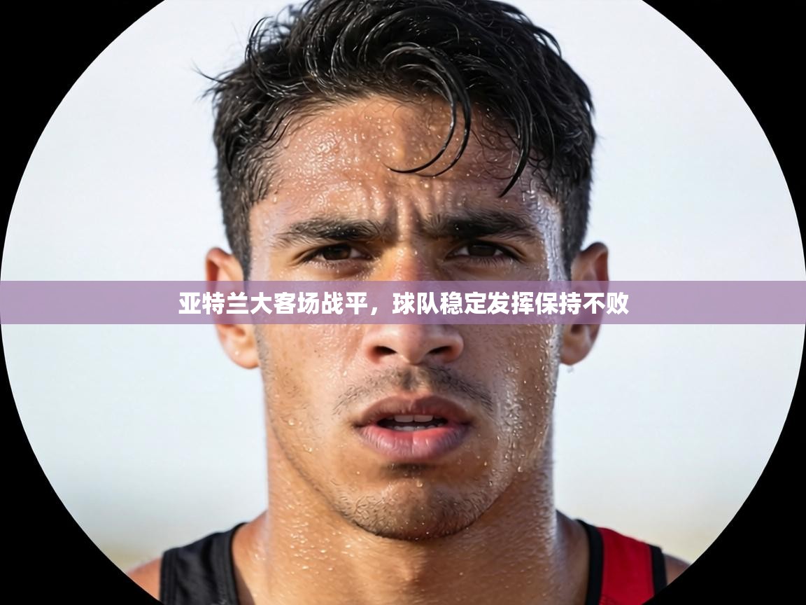 亚特兰大客场战平，球队稳定发挥保持不败  第1张