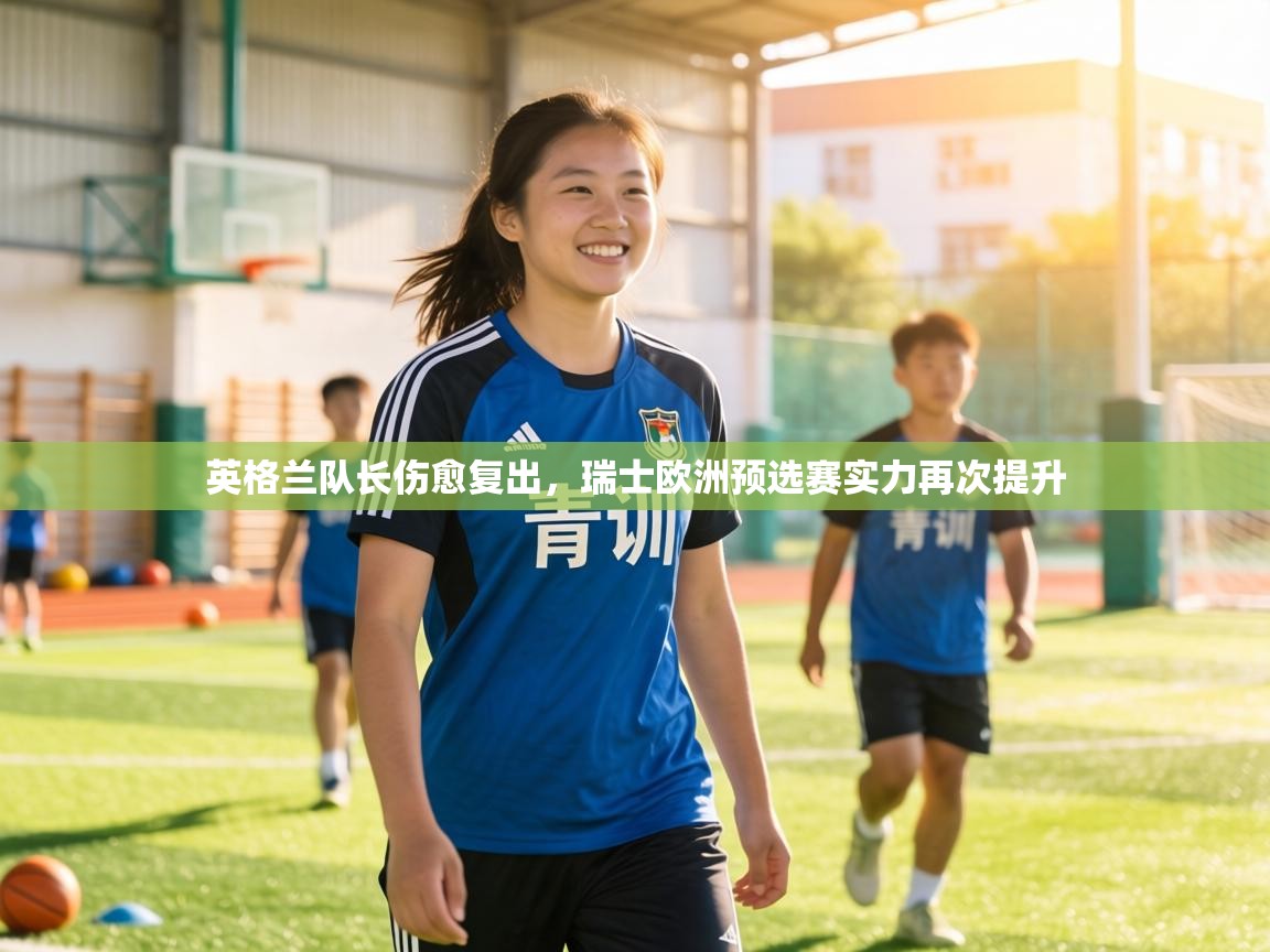 英格兰队长伤愈复出,瑞士欧洲预选赛实力再次提升 第1张