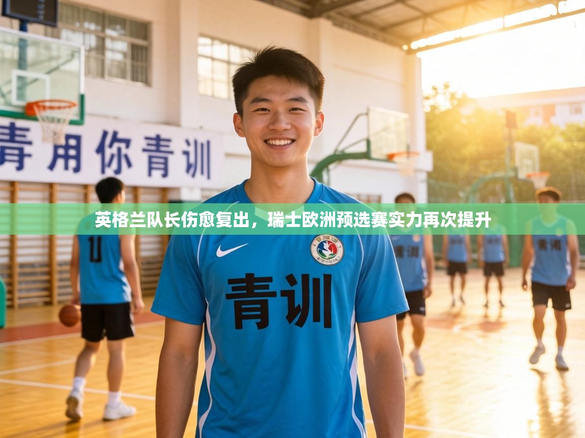 英格兰队长伤愈复出,瑞士欧洲预选赛实力再次提升 第2张