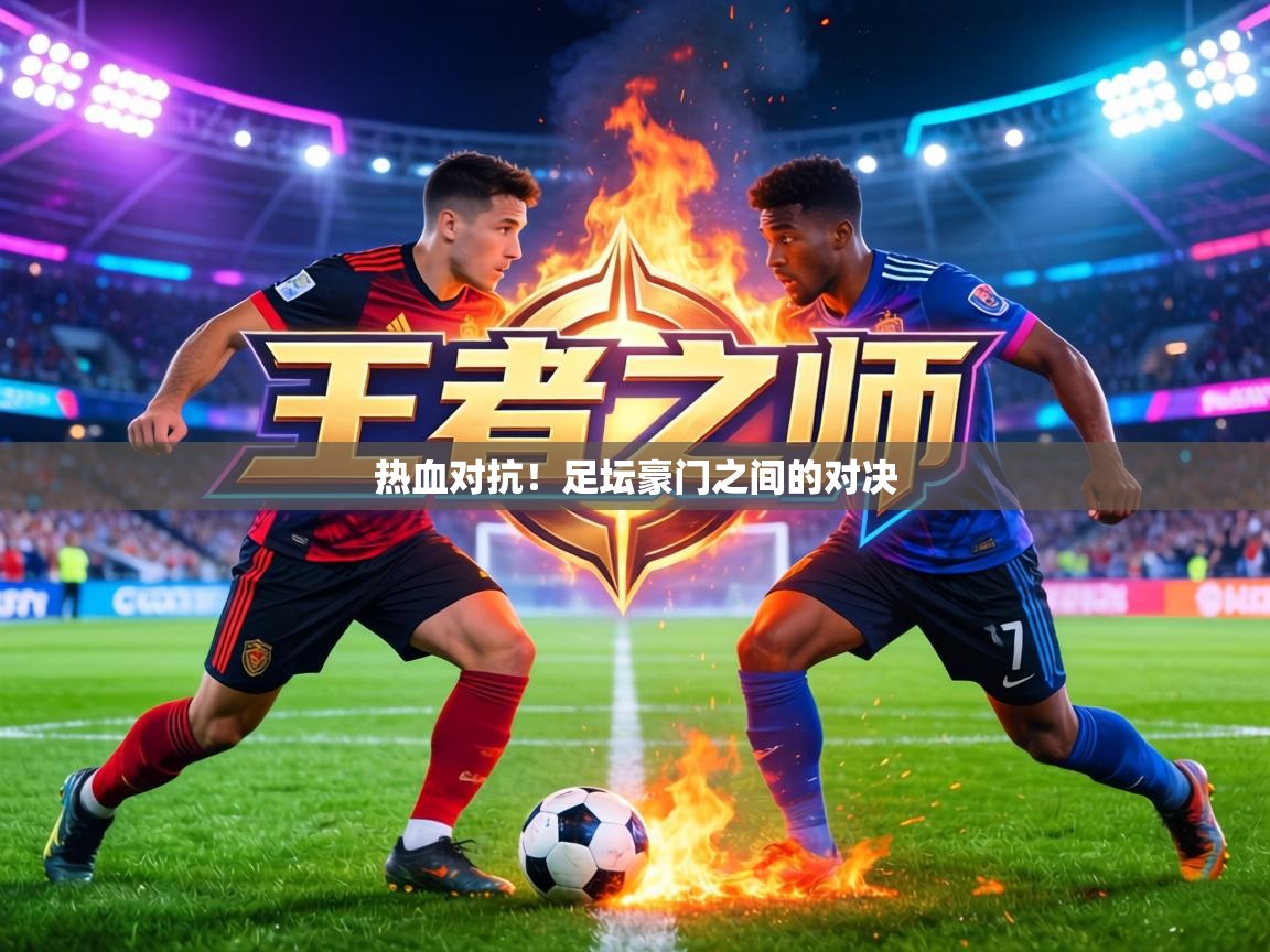 热血对抗！足坛豪门之间的对决  第1张