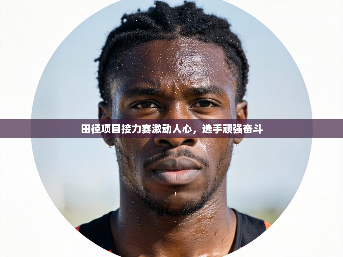 田径项目接力赛激动人心，选手顽强奋斗  第1张